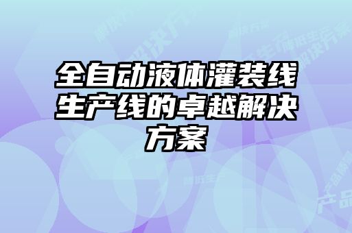 全自動(dòng)液體灌裝線(xiàn)生產(chǎn)線(xiàn)的卓越解決方案