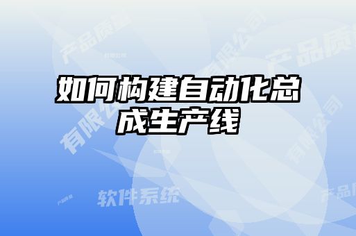 如何構建自動(dòng)化總成生產(chǎn)線(xiàn)