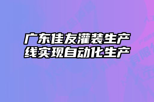 廣東佳友灌裝生產(chǎn)線(xiàn)實(shí)現自動(dòng)化生產(chǎn)