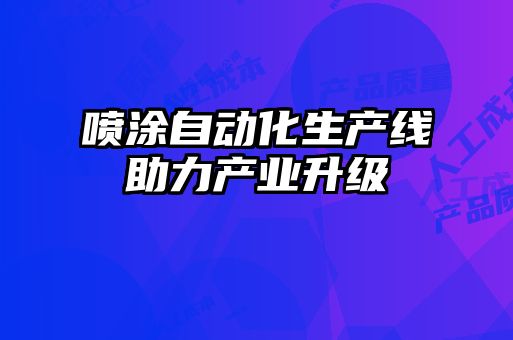 噴涂自動(dòng)化生產(chǎn)線(xiàn)助力產(chǎn)業(yè)升級