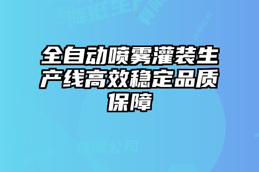 全自動(dòng)噴霧灌裝生產(chǎn)線(xiàn)高效穩定品質(zhì)保障