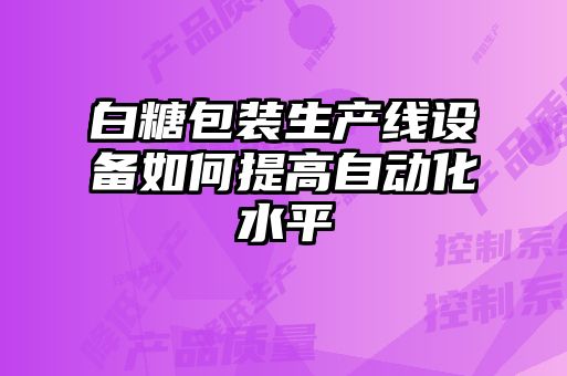 白糖包裝生產(chǎn)線(xiàn)設備如何提高自動(dòng)化水平