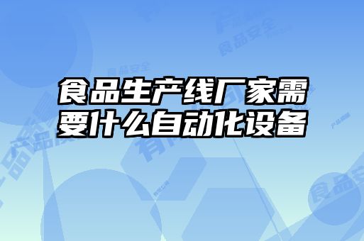 食品生產(chǎn)線(xiàn)廠(chǎng)家需要什么自動(dòng)化設備