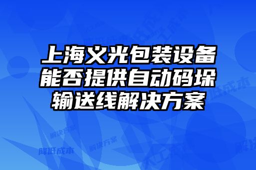 上海義光包裝設備能否提供自動(dòng)碼垛輸送線(xiàn)解決方案