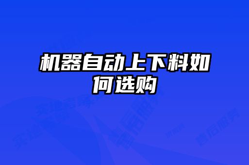 機器自動(dòng)上下料如何選購