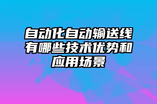 自動(dòng)化自動(dòng)輸送線(xiàn)有哪些技術(shù)優(yōu)勢和應用場(chǎng)景
