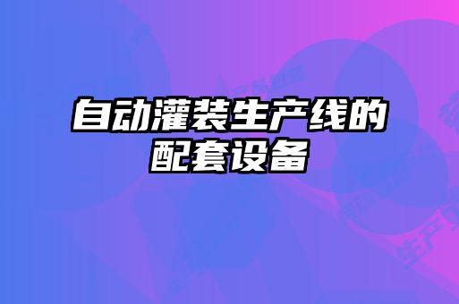 自動(dòng)灌裝生產(chǎn)線(xiàn)的配套設備