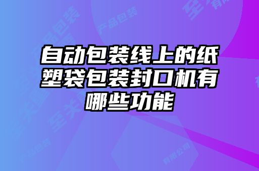 自動(dòng)包裝線(xiàn)上的紙塑袋包裝封口機有哪些功能