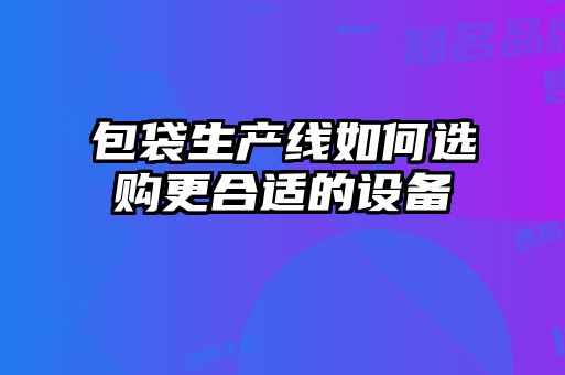 包袋生產(chǎn)線(xiàn)如何選購更合適的設備