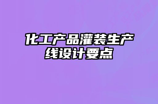 化工產(chǎn)品灌裝生產(chǎn)線(xiàn)設計要點(diǎn)