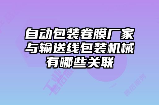 自動(dòng)包裝卷膜廠(chǎng)家與輸送線(xiàn)包裝機械有哪些關(guān)聯(lián)