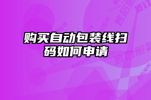 購買(mǎi)自動(dòng)包裝線(xiàn)掃碼如何申請