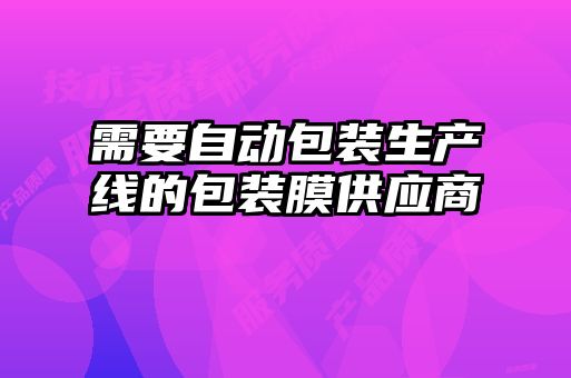 需要自動(dòng)包裝生產(chǎn)線(xiàn)的包裝膜供應商