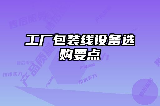 工廠(chǎng)包裝線(xiàn)設備選購要點(diǎn)