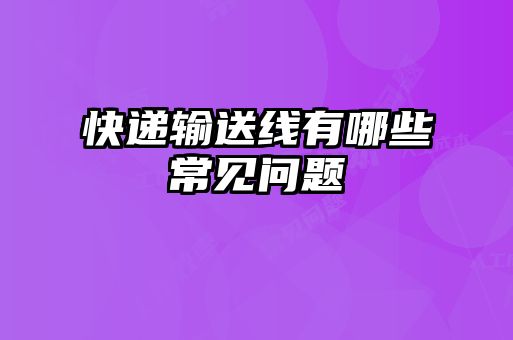 快遞輸送線(xiàn)有哪些常見(jiàn)問(wèn)題