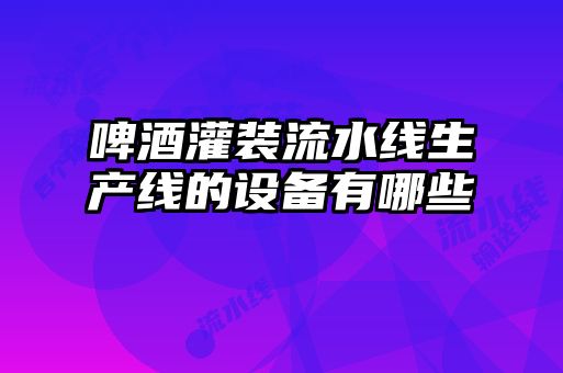 啤酒灌裝流水線(xiàn)生產(chǎn)線(xiàn)的設備有哪些