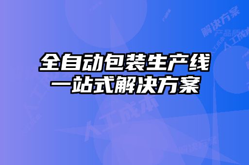 全自動(dòng)包裝生產(chǎn)線(xiàn)一站式解決方案