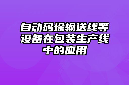 自動(dòng)碼垛輸送線(xiàn)等設備在包裝生產(chǎn)線(xiàn)中的應用