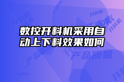數控開(kāi)料機采用自動(dòng)上下料效果如何