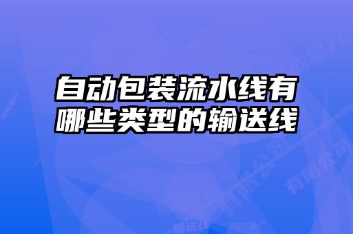 自動(dòng)包裝流水線(xiàn)有哪些類(lèi)型的輸送線(xiàn)