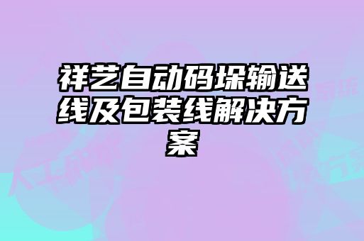 祥藝自動(dòng)碼垛輸送線(xiàn)及包裝線(xiàn)解決方案