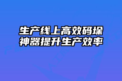 生產(chǎn)線(xiàn)上高效碼垛神器提升生產(chǎn)效率