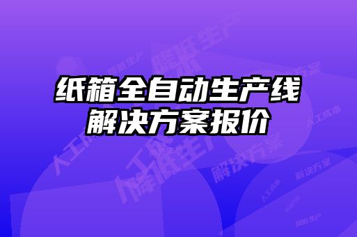 紙箱全自動(dòng)生產(chǎn)線(xiàn)解決方案報價(jià)