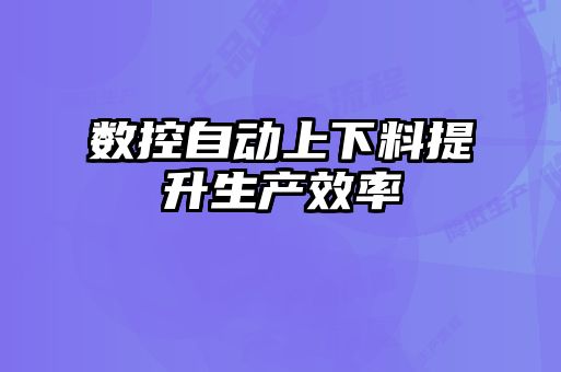 數控自動(dòng)上下料提升生產(chǎn)效率