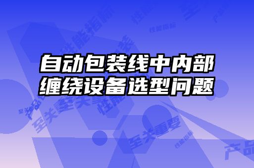 自動(dòng)包裝線(xiàn)中內部纏繞設備選型問(wèn)題