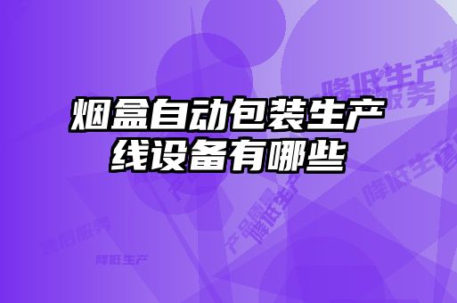煙盒自動(dòng)包裝生產(chǎn)線(xiàn)設備有哪些
