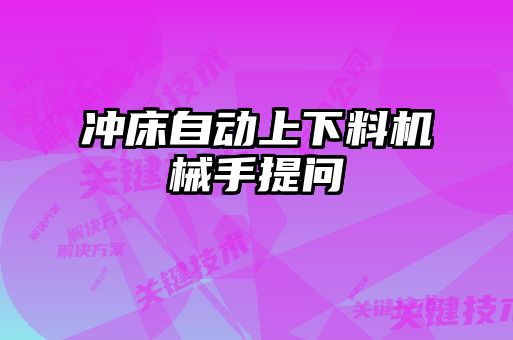 沖床自動(dòng)上下料機械手提問(wèn)