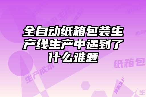 全自動(dòng)紙箱包裝生產(chǎn)線(xiàn)生產(chǎn)中遇到了什么難題