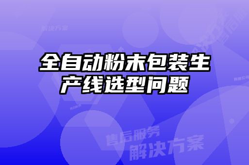全自動(dòng)粉末包裝生產(chǎn)線(xiàn)選型問(wèn)題