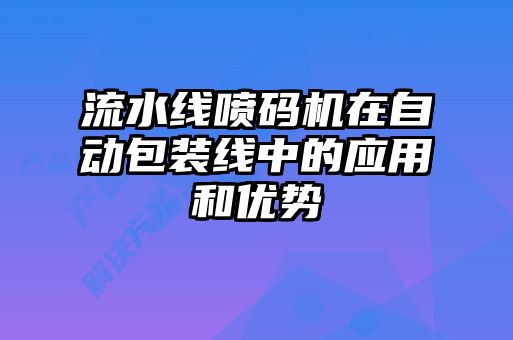 流水線(xiàn)噴碼機在自動(dòng)包裝線(xiàn)中的應用和優(yōu)勢