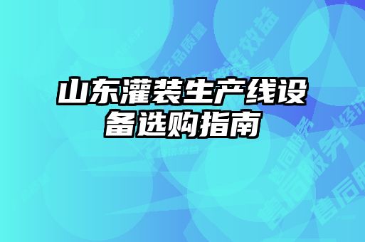 山東灌裝生產(chǎn)線(xiàn)設備選購指南