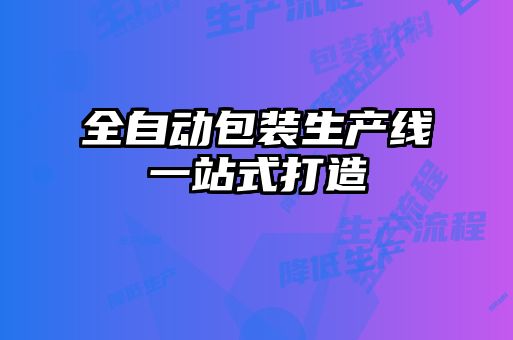 全自動(dòng)包裝生產(chǎn)線(xiàn)一站式打造
