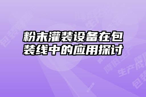 粉末灌裝設備在包裝線(xiàn)中的應用探討