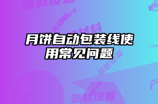 月餅自動(dòng)包裝線(xiàn)使用常見(jiàn)問(wèn)題