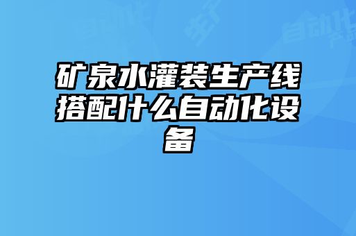 礦泉水灌裝生產(chǎn)線(xiàn)搭配什么自動(dòng)化設備