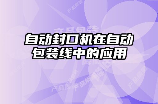 自動(dòng)封口機在自動(dòng)包裝線(xiàn)中的應用