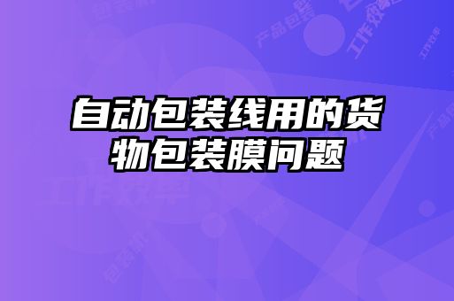 自動(dòng)包裝線(xiàn)用的貨物包裝膜問(wèn)題