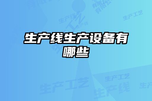 生產(chǎn)線(xiàn)生產(chǎn)設備有哪些