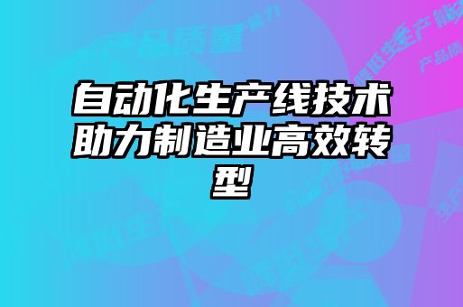 自動(dòng)化生產(chǎn)線(xiàn)技術(shù)助力制造業(yè)高效轉型