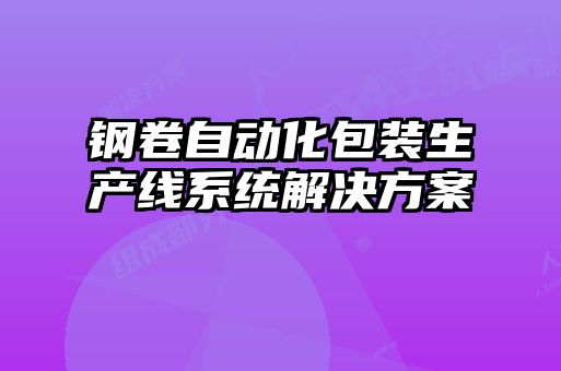 鋼卷自動(dòng)化包裝生產(chǎn)線(xiàn)系統解決方案