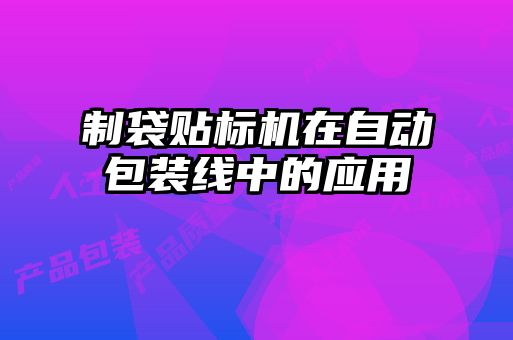 制袋貼標機在自動(dòng)包裝線(xiàn)中的應用