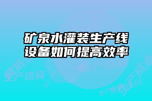 礦泉水灌裝生產(chǎn)線(xiàn)設備如何提高效率