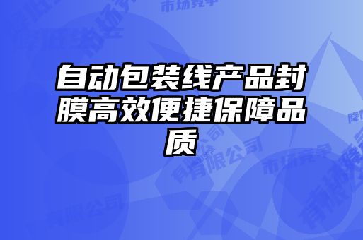 自動(dòng)包裝線(xiàn)產(chǎn)品封膜高效便捷保障品質(zhì)