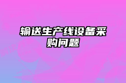 輸送生產(chǎn)線(xiàn)設備采購問(wèn)題