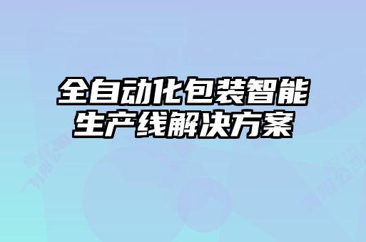 全自動(dòng)化包裝智能生產(chǎn)線(xiàn)解決方案