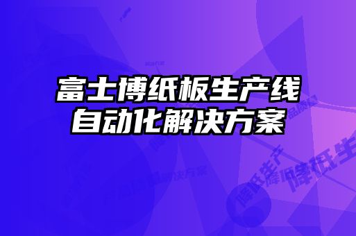 富士博紙板生產(chǎn)線(xiàn)自動(dòng)化解決方案